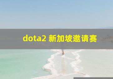 dota2 新加坡邀请赛